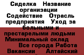 Сиделка › Название организации ­ Содействие › Отрасль предприятия ­ Уход за больными и престарелыми людьми › Минимальный оклад ­ 30 000 - Все города Работа » Вакансии   . Алтайский край,Алейск г.